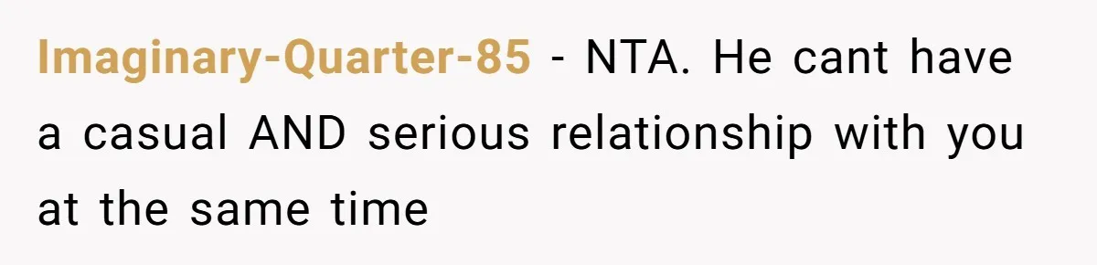 Imaginary-Quarter-85 − NTA. He cant have a casual AND serious relationship with you at the same time
