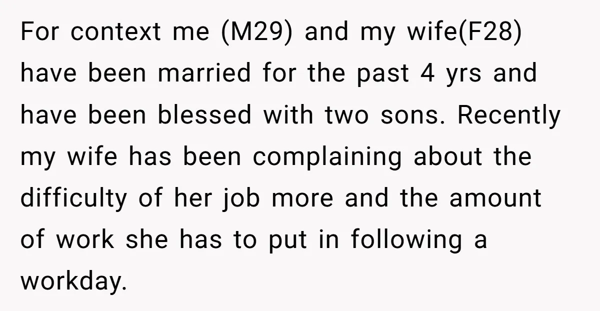 For context me (M29) and my wife(F28) have been married for the past 4 yrs and have been blessed with two sons. Recently my wife has been complaining about the...