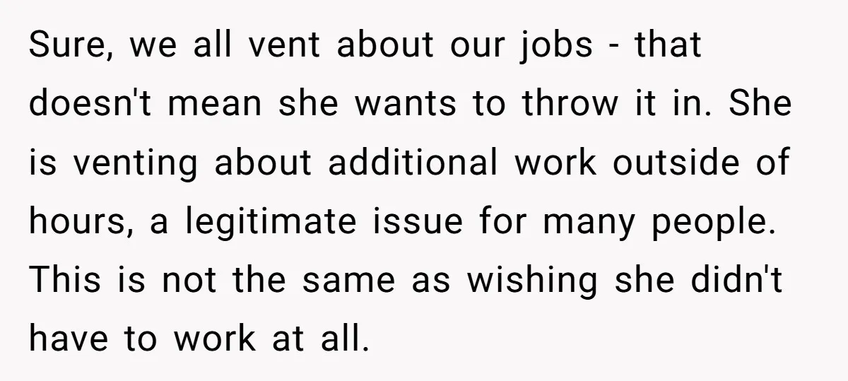 Sure, we all vent about our jobs - that doesn't mean she wants to throw it in. She is venting about additional work outside of hours, a legitimate issue for...