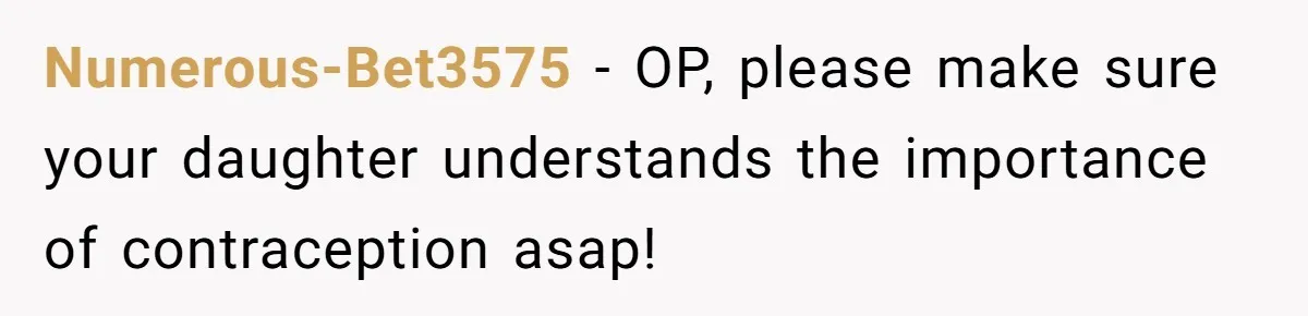 Numerous-Bet3575 − OP, please make sure your daughter understands the importance of contraception asap!