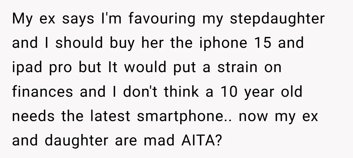 My ex says I'm favouring my stepdaughter and I should buy her the iphone 15 and ipad pro but It would put a strain on finances and I don't think...