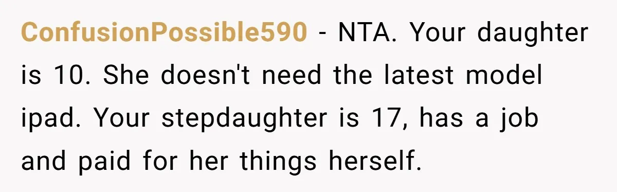 ConfusionPossible590 − NTA. Your daughter is 10. She doesn't need the latest model ipad. Your stepdaughter is 17, has a job and paid for her things herself.