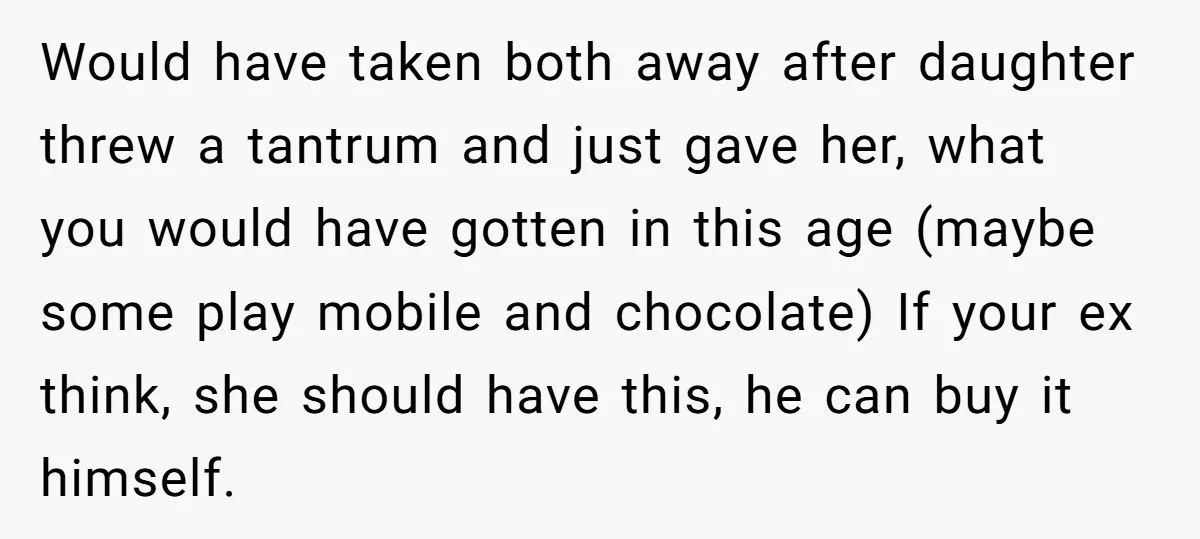 Would have taken both away after daughter threw a tantrum and just gave her, what you would have gotten in this age (maybe some play mobile and chocolate) If your...