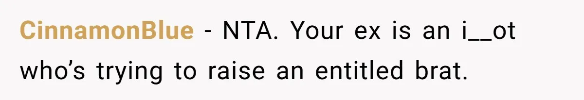CinnamonBlue − NTA. Your ex is an i__ot who’s trying to raise an entitled brat.