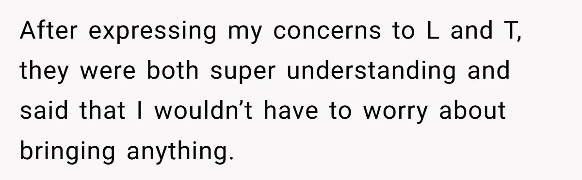 After expressing my concerns to L and T, they were both super understanding and said that I wouldn’t have to worry about bringing anything.