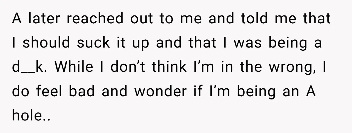 A later reached out to me and told me that I should suck it up and that I was being a d__k. While I don’t think I’m in the wrong,...
