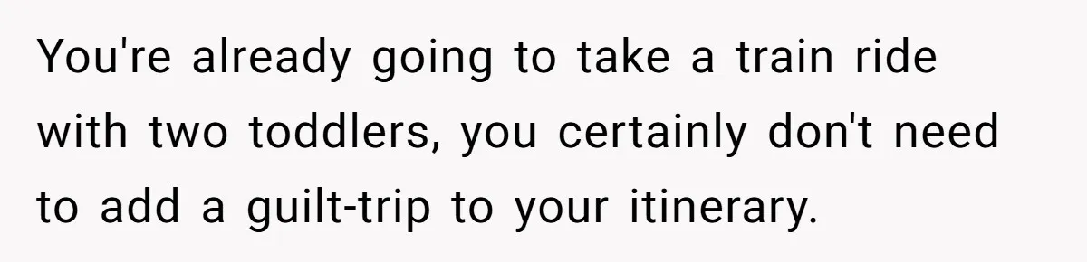 You're already going to take a train ride with two toddlers, you certainly don't need to add a guilt-trip to your itinerary.