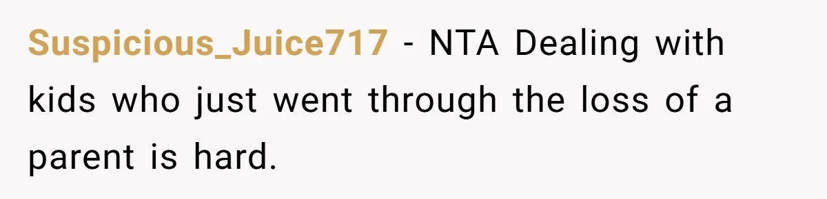 Suspicious_Juice717 − NTA Dealing with kids who just went through the loss of a parent is hard.