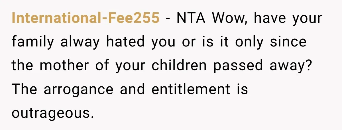 International-Fee255 − NTA Wow, have your family alway hated you or is it only since the mother of your children passed away? The arrogance and entitlement is outrageous.