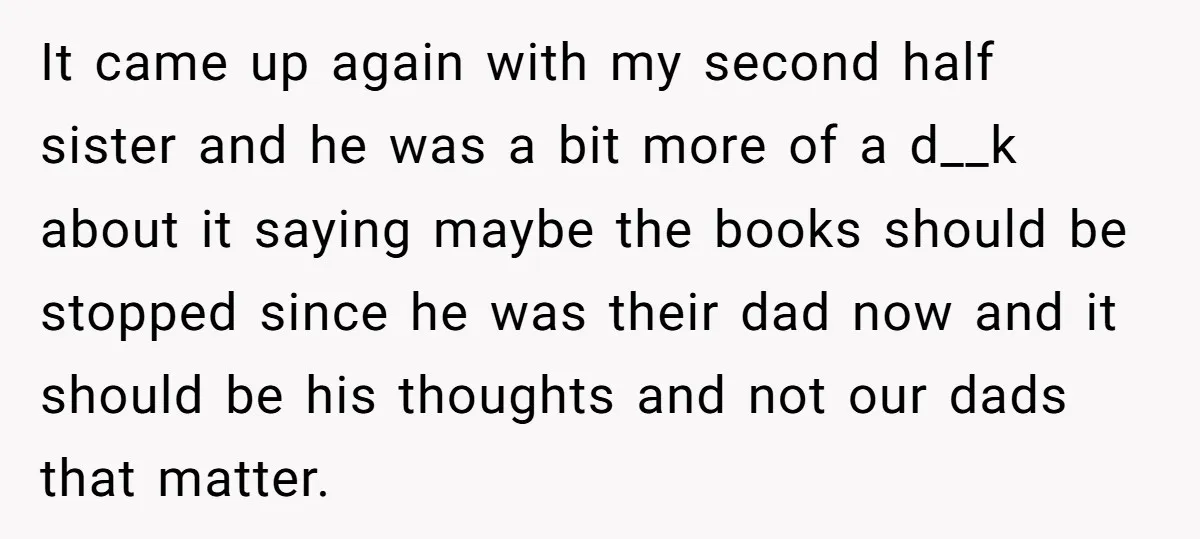 It came up again with my second half sister and he was a bit more of a d__k about it saying maybe the books should be stopped since he was...