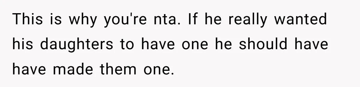This is why you're nta. If he really wanted his daughters to have one he should have have made them one.
