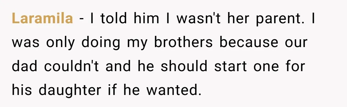 Laramila − I told him I wasn't her parent. I was only doing my brothers because our dad couldn't and he should start one for his daughter if he wanted.