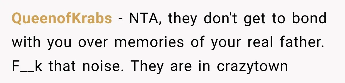 QueenofKrabs − NTA, they don't get to bond with you over memories of your real father. F__k that noise. They are in crazytown