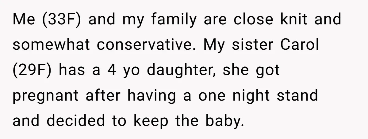 Me (33F) and my family are close knit and somewhat conservative. My sister Carol (29F) has a 4 yo daughter, she got pregnant after having a one night stand and...