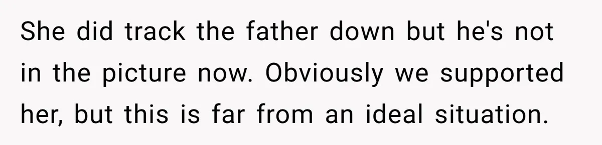 She did track the father down but he's not in the picture now. Obviously we supported her, but this is far from an ideal situation.