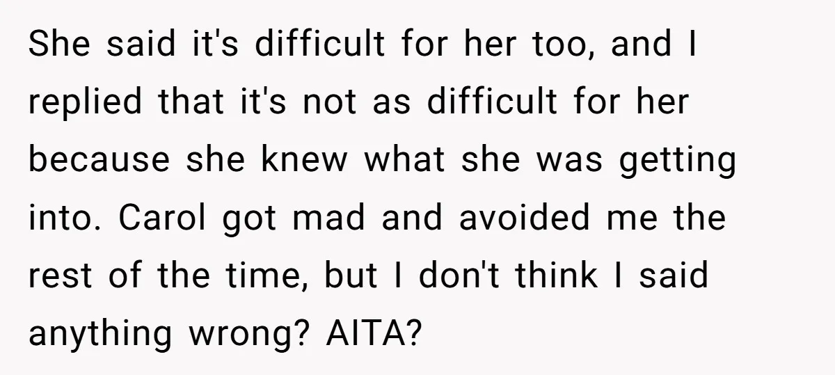 She said it's difficult for her too, and I replied that it's not as difficult for her because she knew what she was getting into. Carol got mad and avoided...