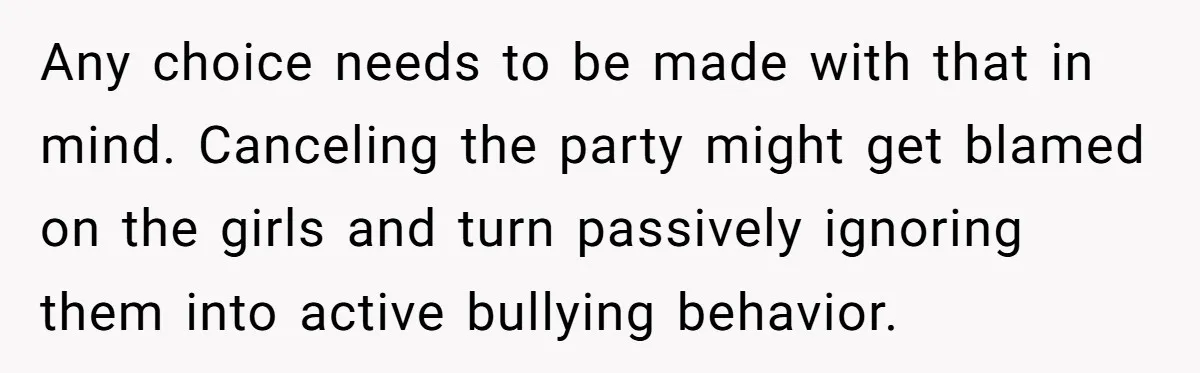Any choice needs to be made with that in mind. Canceling the party might get blamed on the girls and turn passively ignoring them into active bullying behavior.