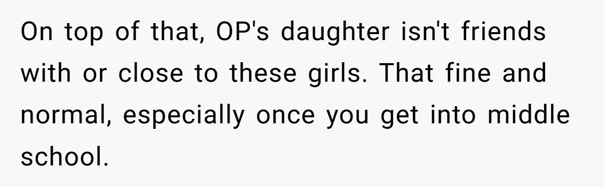 On top of that, OP's daughter isn't friends with or close to these girls. That fine and normal, especially once you get into middle school.