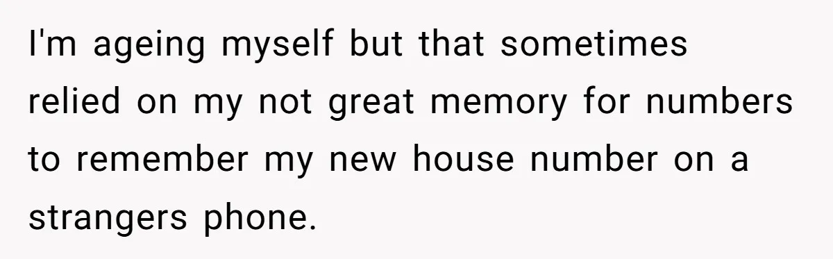 I'm ageing myself but that sometimes relied on my not great memory for numbers to remember my new house number on a strangers phone.