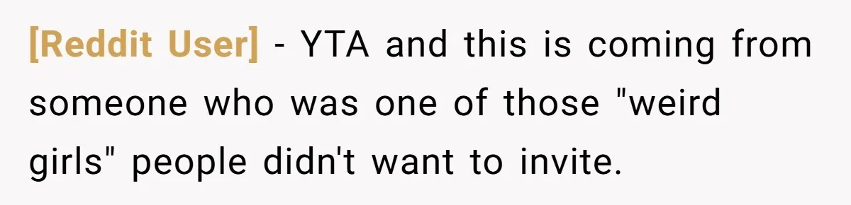 [Reddit User] − YTA and this is coming from someone who was one of those "weird girls" people didn't want to invite.