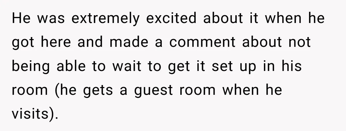 He was extremely excited about it when he got here and made a comment about not being able to wait to get it set up in his room (he gets...