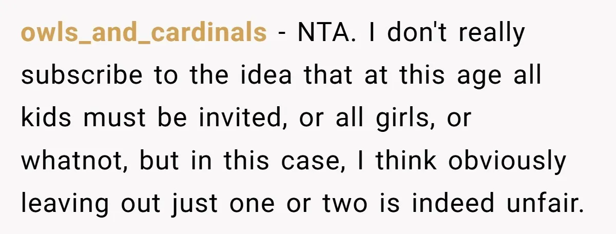 owls_and_cardinals − NTA. I don't really subscribe to the idea that at this age all kids must be invited, or all girls, or whatnot, but in this case, I think...