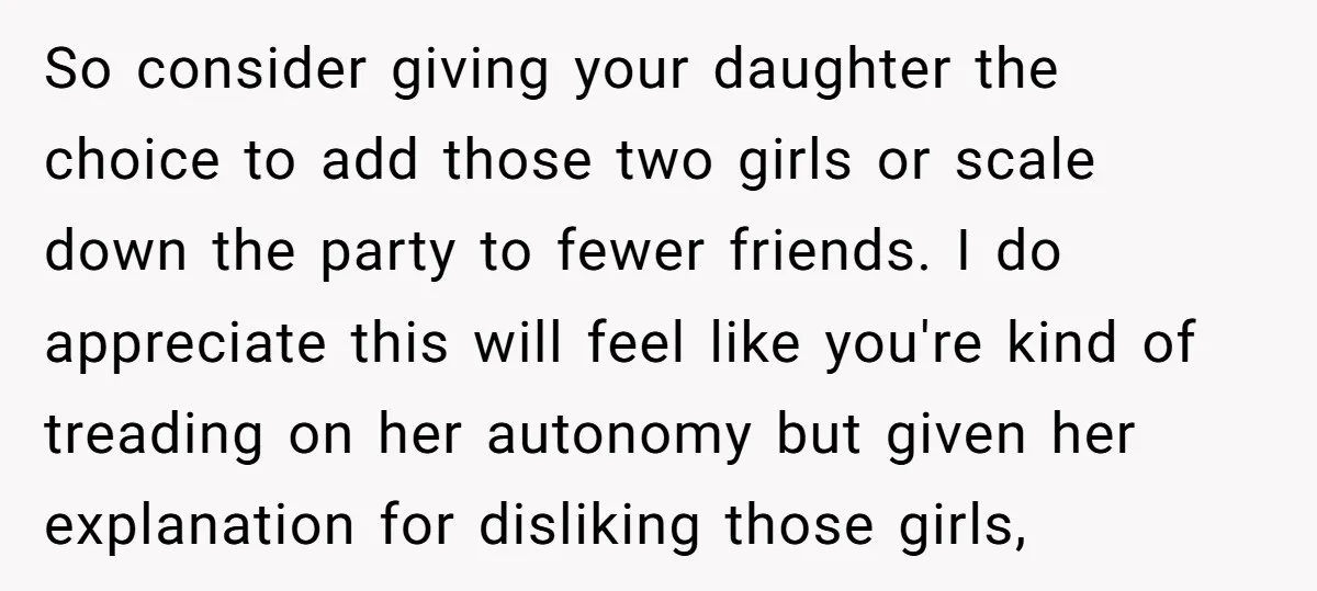 So consider giving your daughter the choice to add those two girls or scale down the party to fewer friends. I do appreciate this will feel like you're kind of...
