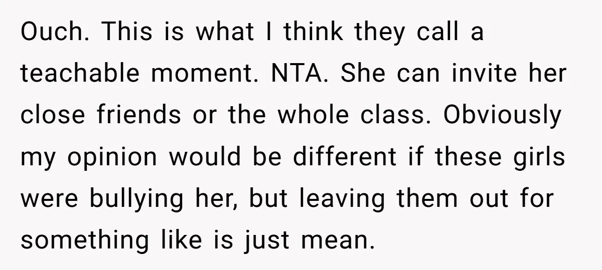 Ouch. This is what I think they call a teachable moment. NTA. She can invite her close friends or the whole class. Obviously my opinion would be different if these...
