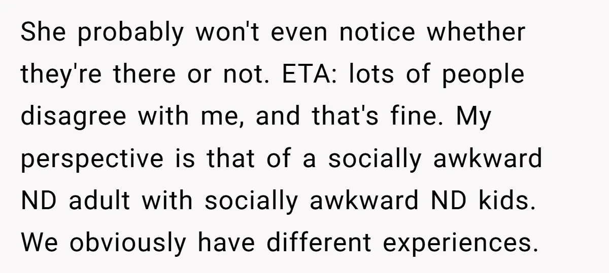 She probably won't even notice whether they're there or not. ETA: lots of people disagree with me, and that's fine. My perspective is that of a socially awkward ND adult...