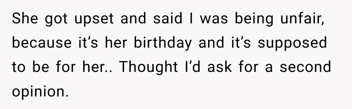 She got upset and said I was being unfair, because it’s her birthday and it’s supposed to be for her.. Thought I’d ask for a second opinion.