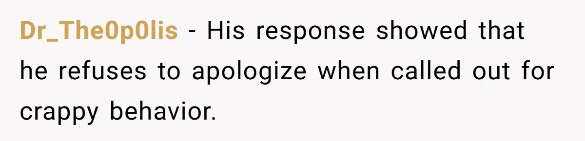 Dr_The0p0lis − His response showed that he refuses to apologize when called out for crappy behavior.