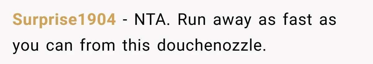 Surprise1904 − NTA. Run away as fast as you can from this douchenozzle.