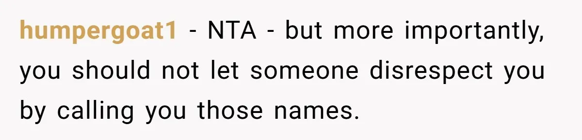 humpergoat1 − NTA - but more importantly, you should not let someone disrespect you by calling you those names.