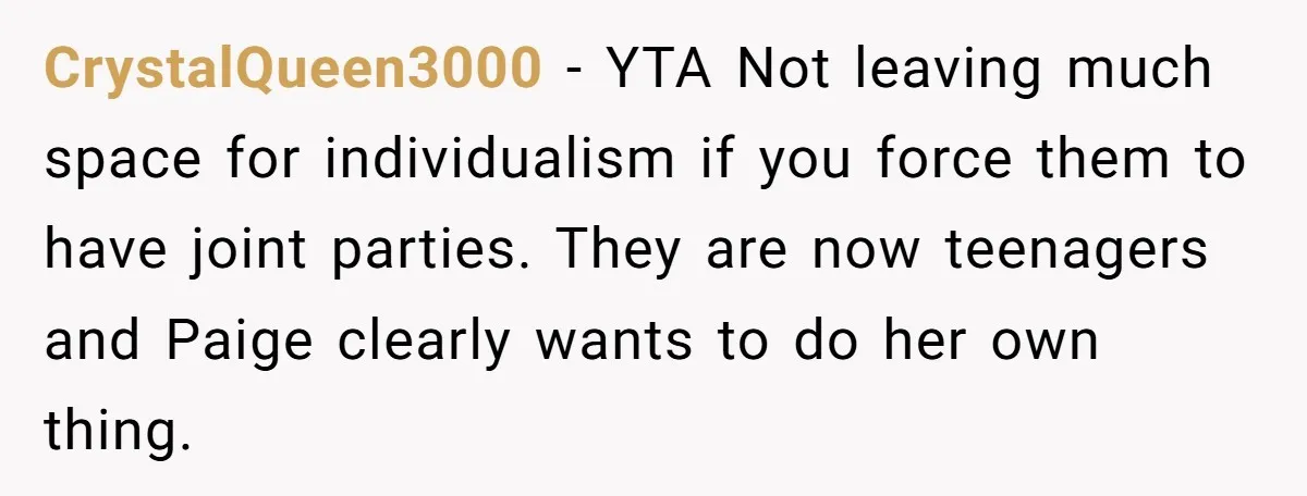 CrystalQueen3000 − YTA Not leaving much space for individualism if you force them to have joint parties. They are now teenagers and Paige clearly wants to do her own thing.