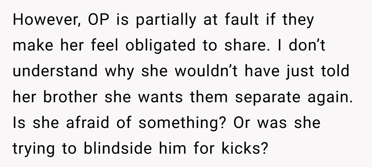However, OP is partially at fault if they make her feel obligated to share. I don’t understand why she wouldn’t have just told her brother she wants them separate again....