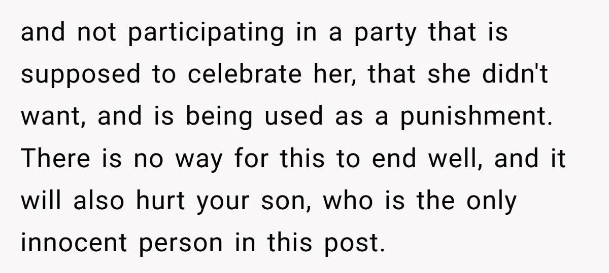 and not participating in a party that is supposed to celebrate her, that she didn't want, and is being used as a punishment. There is no way for this to...