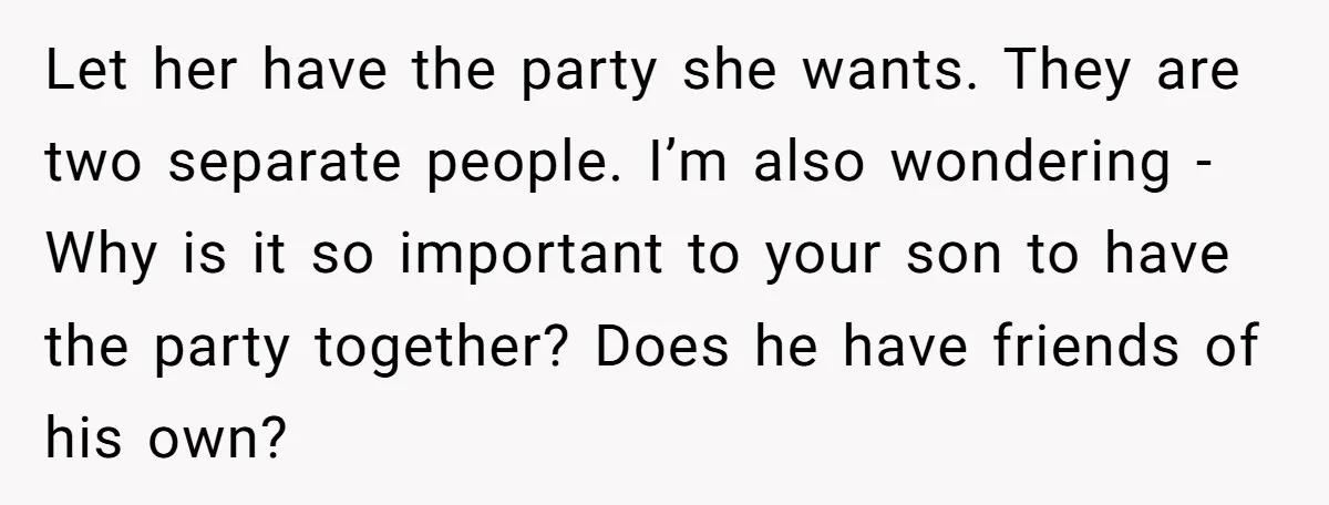Let her have the party she wants. They are two separate people. I’m also wondering - Why is it so important to your son to have the party together? Does...