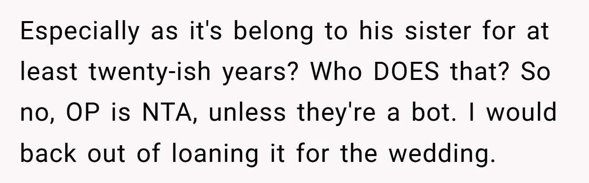 Especially as it's belong to his sister for at least twenty-ish years? Who DOES that? So no, OP is NTA, unless they're a bot. I would back out of loaning...