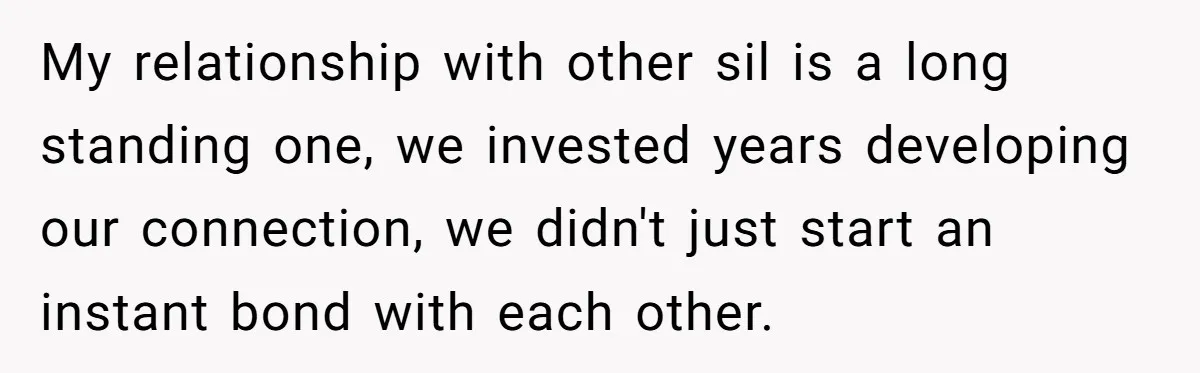 My relationship with other sil is a long standing one, we invested years developing our connection, we didn't just start an instant bond with each other.
