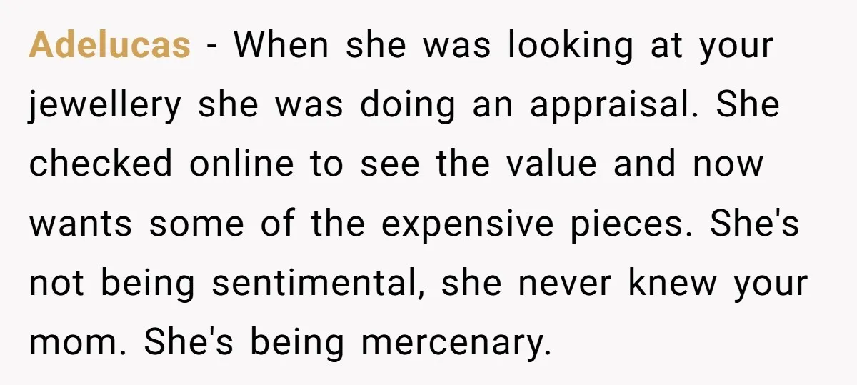 Adelucas − When she was looking at your jewellery she was doing an appraisal. She checked online to see the value and now wants some of the expensive pieces. She's...
