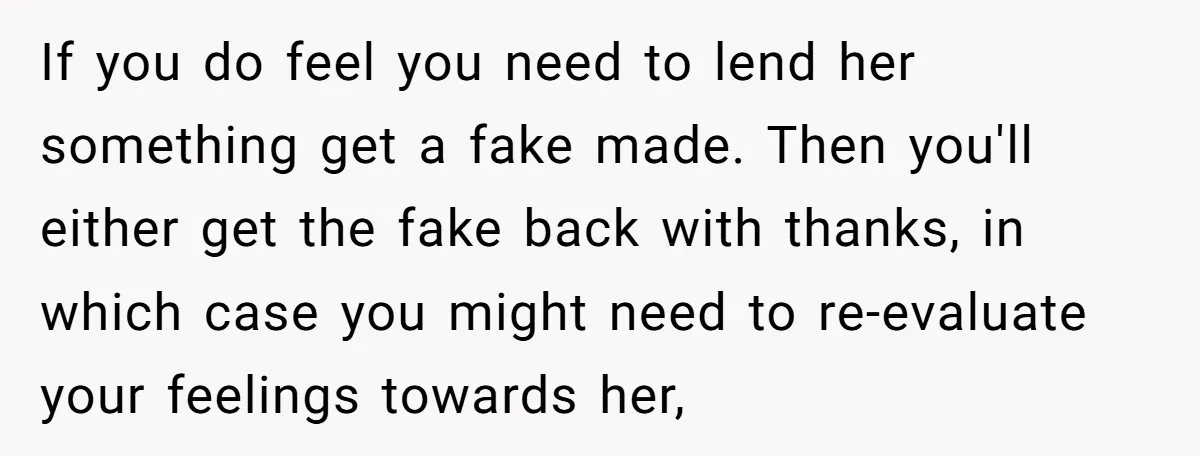 If you do feel you need to lend her something get a fake made. Then you'll either get the fake back with thanks, in which case you might need to...