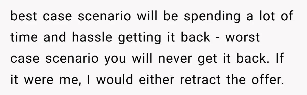 best case scenario will be spending a lot of time and hassle getting it back - worst case scenario you will never get it back. If it were me, I...