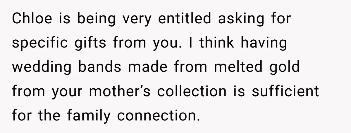 Chloe is being very entitled asking for specific gifts from you. I think having wedding bands made from melted gold from your mother’s collection is sufficient for the family connection.