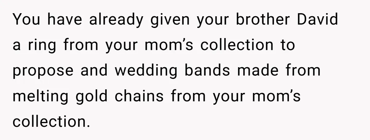 You have already given your brother David a ring from your mom’s collection to propose and wedding bands made from melting gold chains from your mom’s collection.