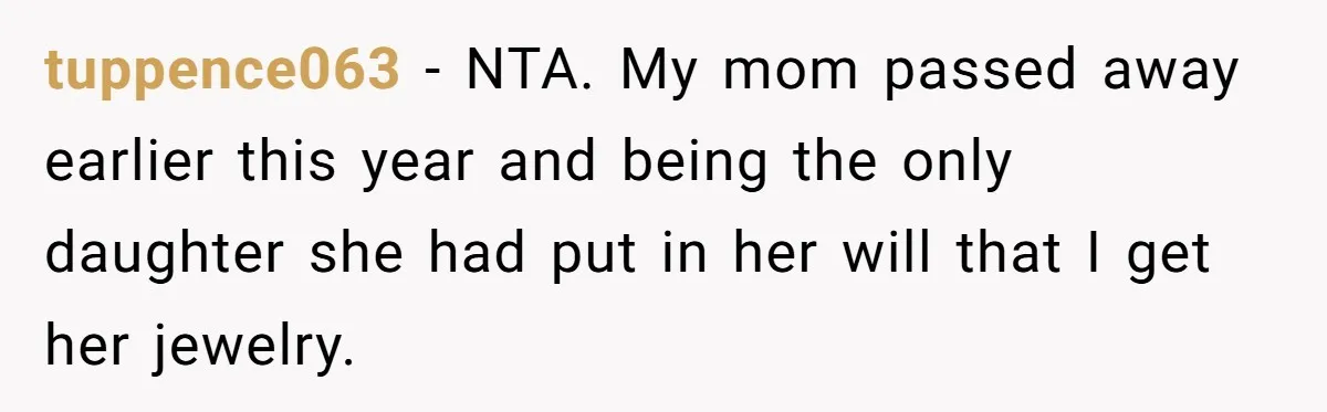 tuppence063 − NTA. My mom passed away earlier this year and being the only daughter she had put in her will that I get her jewelry.