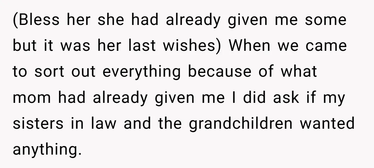 (Bless her she had already given me some but it was her last wishes) When we came to sort out everything because of what mom had already given me I...