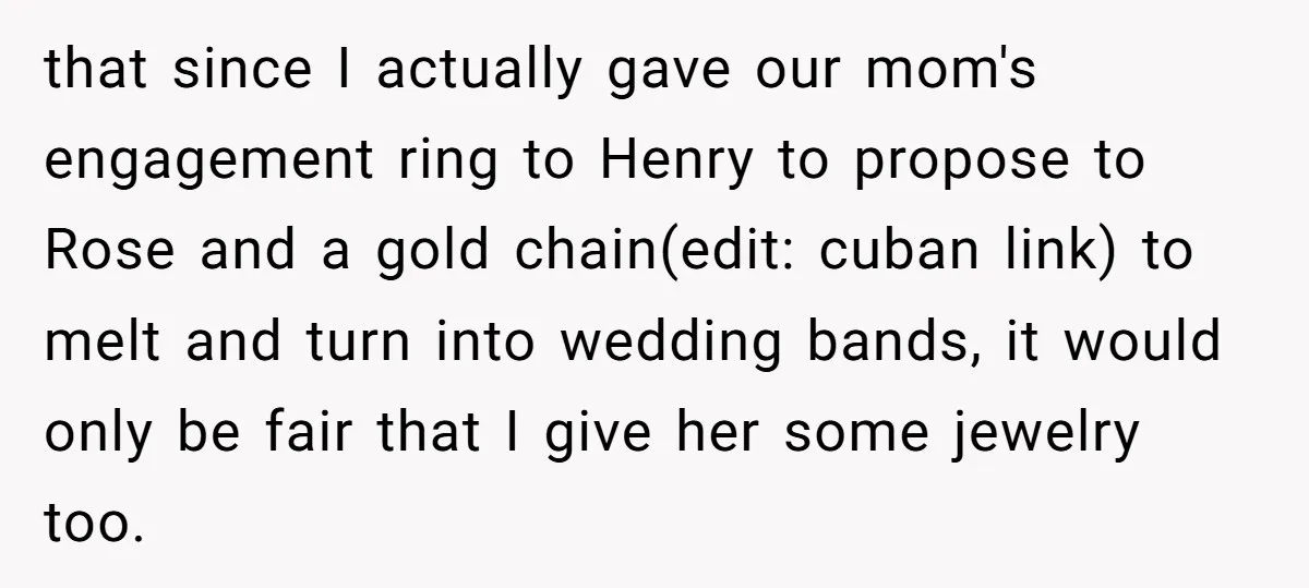 that since I actually gave our mom's engagement ring to Henry to propose to Rose and a gold chain(edit: cuban link) to melt and turn into wedding bands, it would...