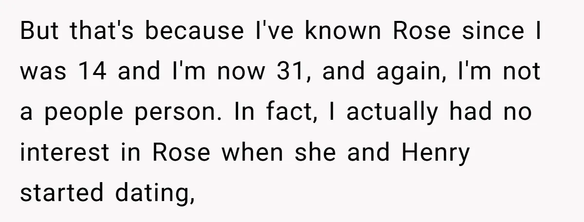 But that's because I've known Rose since I was 14 and I'm now 31, and again, I'm not a people person. In fact, I actually had no interest in Rose...