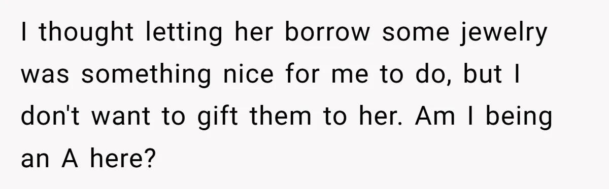 I thought letting her borrow some jewelry was something nice for me to do, but I don't want to gift them to her. Am I being an A here?