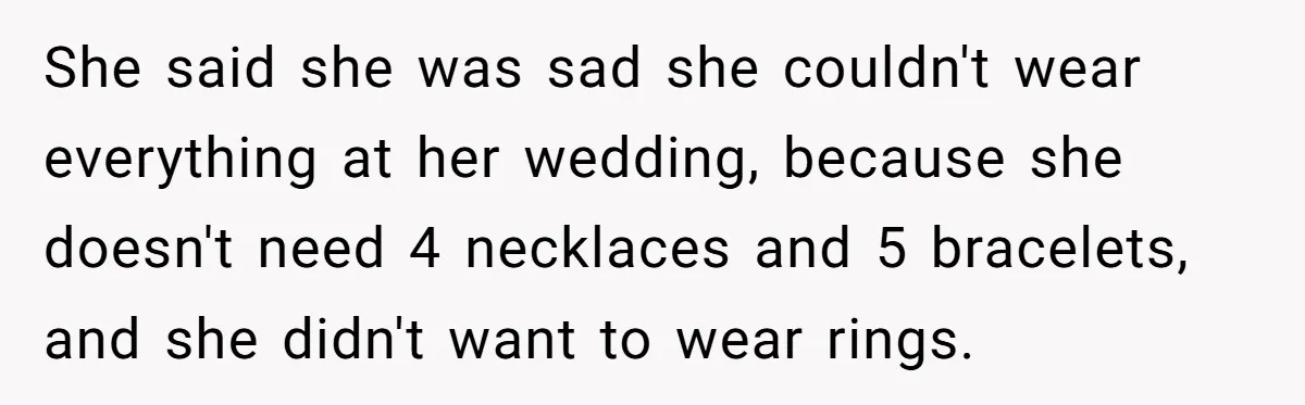She said she was sad she couldn't wear everything at her wedding, because she doesn't need 4 necklaces and 5 bracelets, and she didn't want to wear rings.
